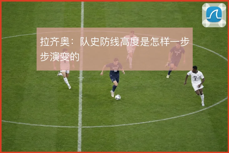 拉齐奥:队史防线高度是怎样一步步演变的