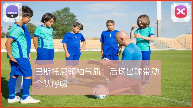 巴斯托尼领袖气质:后场出球带动全队呼吸