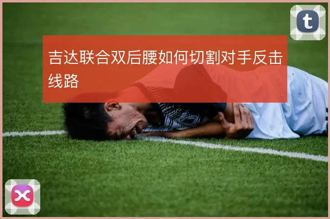 吉达联合双后腰如何切割对手反击线路