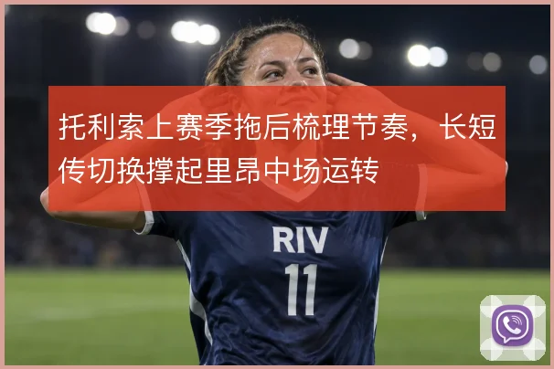 托利索上赛季拖后梳理节奏,长短传切换撑起里昂中场运转