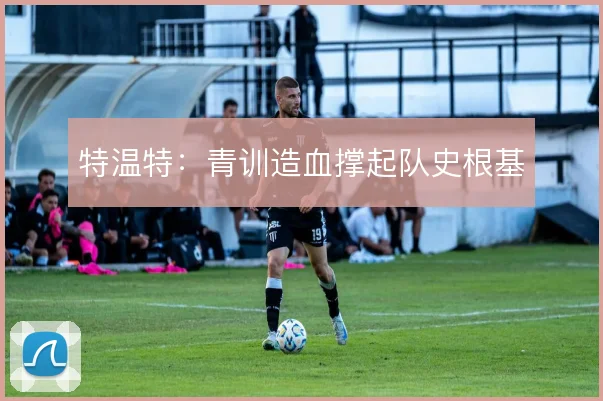 特温特:青训造血撑起队史根基
