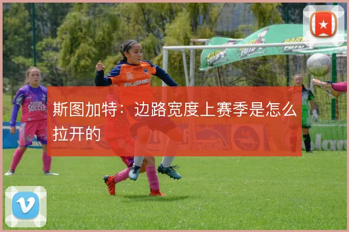 斯图加特：边路宽度上赛季是怎么拉开的
