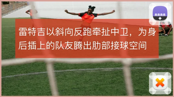 雷特吉以斜向反跑牵扯中卫，为身后插上的队友腾出肋部接球空间