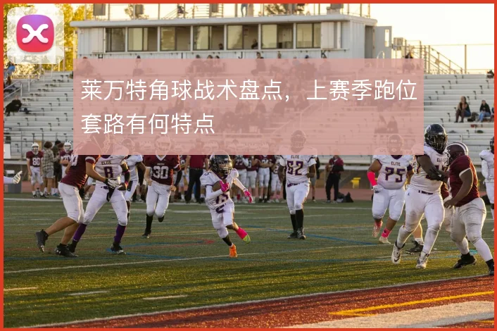 莱万特角球战术盘点,上赛季跑位套路有何特点