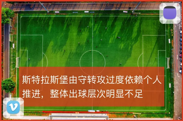 斯特拉斯堡由守转攻过度依赖个人推进，整体出球层次明显不足