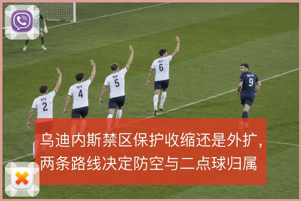 乌迪内斯禁区保护收缩还是外扩,两条路线决定防空与二点球归属