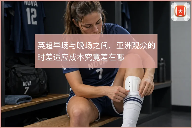 英超早场与晚场之间，亚洲观众的时差适应成本究竟差在哪